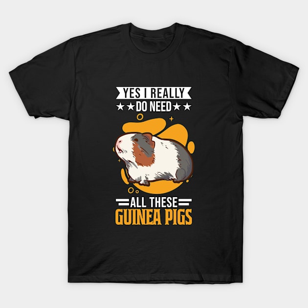 Yes I Really Do Need All These Guinea Pigs T-Shirt by favoriteshirt